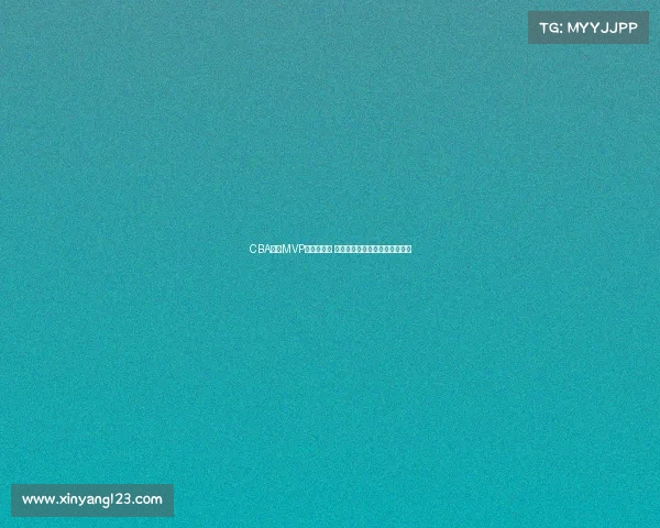 CBA赛季MVP评选全解析 谁将成为新赛季的最强球员之选